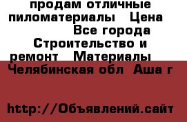 продам отличные пиломатериалы › Цена ­ 40 000 - Все города Строительство и ремонт » Материалы   . Челябинская обл.,Аша г.